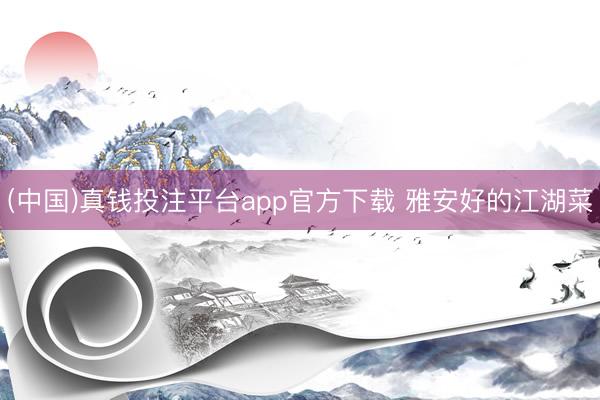 (中国)真钱投注平台app官方下载 雅安好的江湖菜