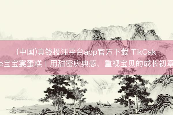 (中国)真钱投注平台app官方下载 TikCake宝宝宴蛋糕｜用甜密庆典感，重视宝贝的成长初章