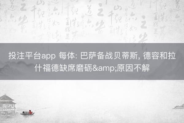 投注平台app 每体: 巴萨备战贝蒂斯， 德容和拉什福德缺席磨砺&原因不解