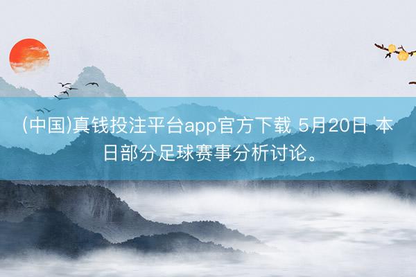(中国)真钱投注平台app官方下载 5月20日 本日部分足球赛事分析讨论。