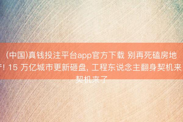 (中国)真钱投注平台app官方下载 别再死磕房地产! 15 万亿城市更新砸盘， 工程东说念主翻身契机来了