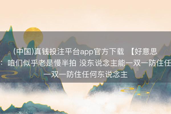 (中国)真钱投注平台app官方下载 【好意思满版】纳斯：咱们似乎老是慢半拍 没东说念主能一双一防住任何东说念主