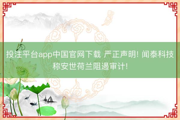 投注平台app中国官网下载 严正声明! 闻泰科技称安世荷兰阻遏审计!