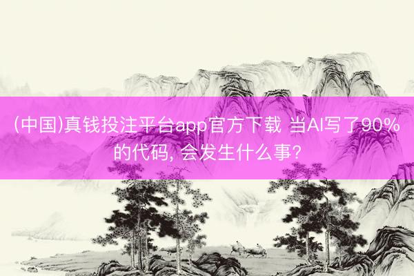 (中国)真钱投注平台app官方下载 当AI写了90%的代码, 会发生什么事?