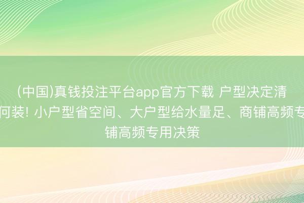 (中国)真钱投注平台app官方下载 户型决定清水器若何装! 小户型省空间、大户型给水量足、商铺高频专用决策