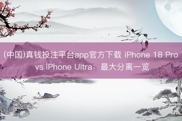 (中国)真钱投注平台app官方下载 iPhone 18 Pro vs iPhone Ultra：最大分离一览