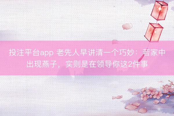投注平台app 老先人早讲清一个巧妙：若家中出现燕子，实则是在领导你这2件事