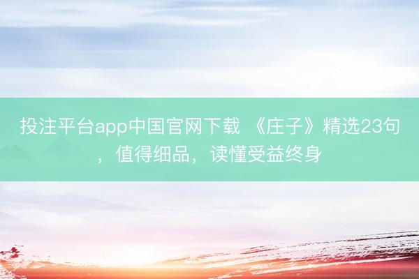 投注平台app中国官网下载 《庄子》精选23句，值得细品，读懂受益终身