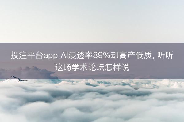 投注平台app AI浸透率89%却高产低质， 听听这场学术论坛怎样说