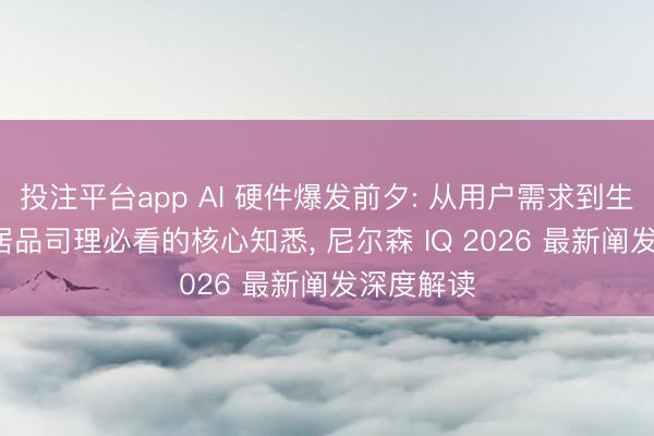 投注平台app AI 硬件爆发前夕: 从用户需求到生态协同， 居品司理必看的核心知悉， 尼尔森 IQ 2026 最新阐发深度解读