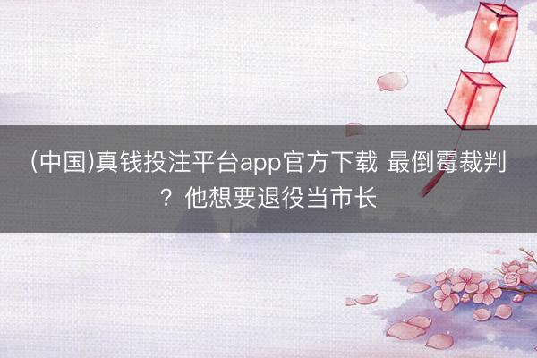 (中国)真钱投注平台app官方下载 最倒霉裁判?他想要退役当市长