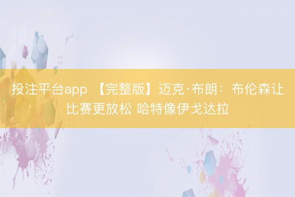 投注平台app 【完整版】迈克·布朗：布伦森让比赛更放松 哈特像伊戈达拉