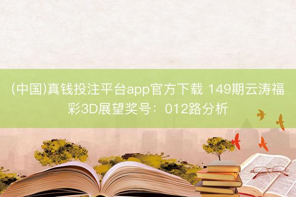 (中国)真钱投注平台app官方下载 149期云涛福彩3D展望奖号：012路分析