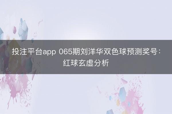 投注平台app 065期刘洋华双色球预测奖号：红球玄虚分析