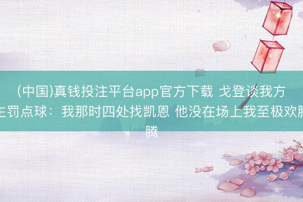 (中国)真钱投注平台app官方下载 戈登谈我方主罚点球：我那时四处找凯恩 他没在场上我至极欢腾