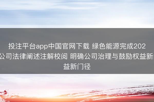 投注平台app中国官网下载 绿色能源完成2026年公司法律阐述注解校阅 明确公司治理与鼓励权益新门径