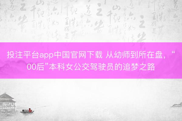 投注平台app中国官网下载 从幼师到所在盘，“00后”本科女公交驾驶员的追梦之路