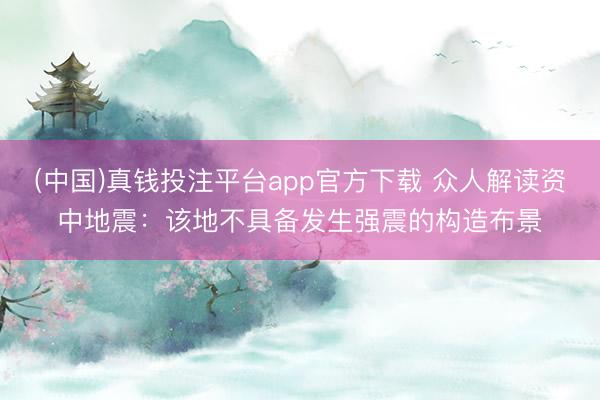 (中国)真钱投注平台app官方下载 众人解读资中地震:该地不具备发生强震的构造布景