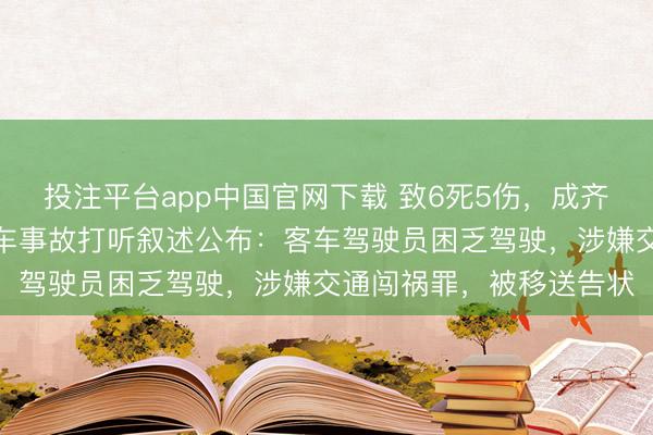 投注平台app中国官网下载 致6死5伤，成齐新齐客车超载追尾半挂车事故打听叙述公布：客车驾驶员困乏驾驶，涉嫌交通闯祸罪，被移送告状