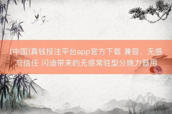 (中国)真钱投注平台app官方下载 兼容、无感与信任 闪迪带来的无感常驻型分娩力器用