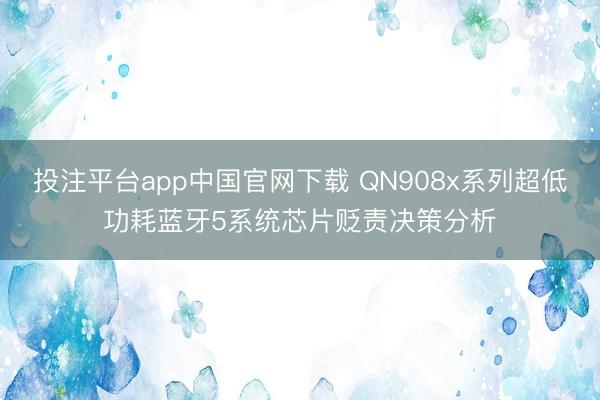 投注平台app中国官网下载 QN908x系列超低功耗蓝牙5系统芯片贬责决策分析