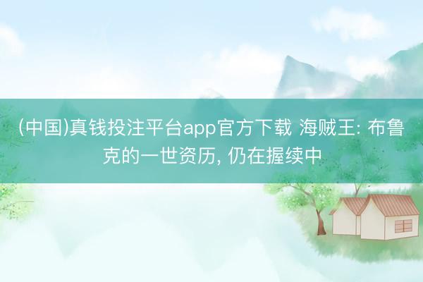 (中国)真钱投注平台app官方下载 海贼王: 布鲁克的一世资历， 仍在握续中
