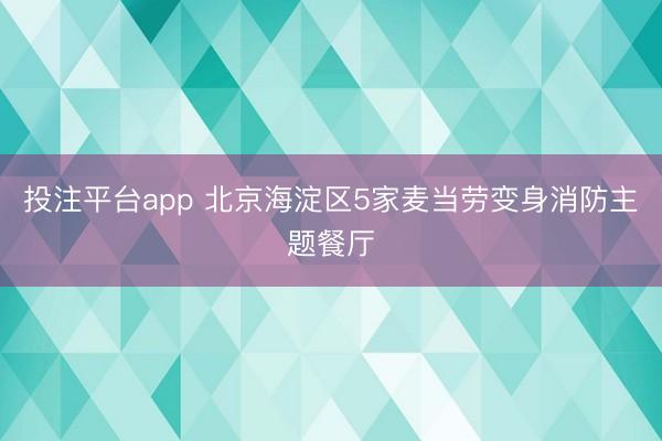 投注平台app 北京海淀区5家麦当劳变身消防主题餐厅