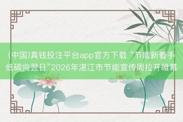 (中国)真钱投注平台app官方下载 “节能新着手低碳向翌日”2026年湛江市节能宣传周拉开帷幕