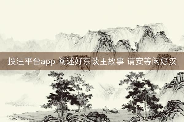 投注平台app 阐述好东谈主故事 请安等闲好汉