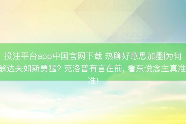 投注平台app中国官网下载 热聊好意思加墨|为何翁达夫如斯勇猛? 克洛普有言在前， 看东说念主真准!